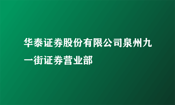 华泰证券股份有限公司泉州九一街证券营业部