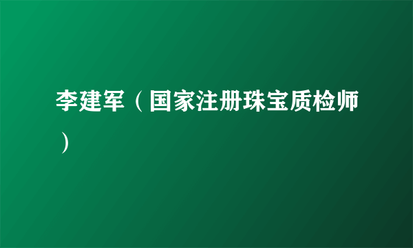 李建军（国家注册珠宝质检师）