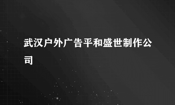 武汉户外广告平和盛世制作公司