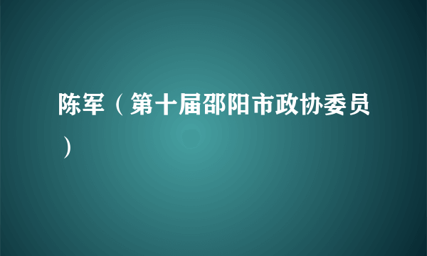 陈军（第十届邵阳市政协委员）