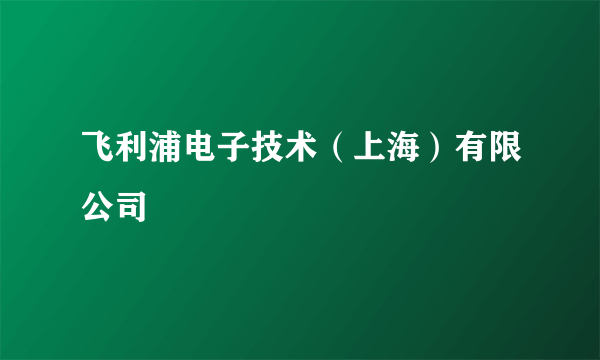 飞利浦电子技术（上海）有限公司