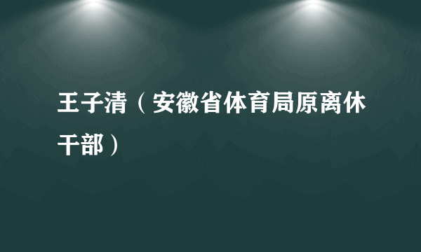 王子清（安徽省体育局原离休干部）