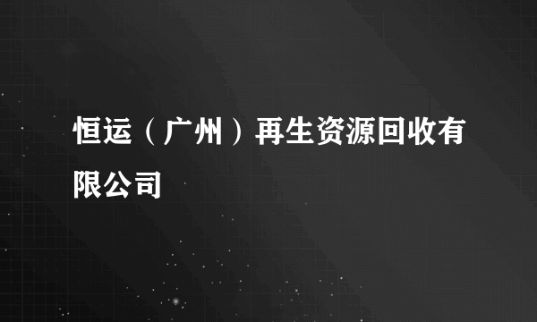 恒运（广州）再生资源回收有限公司