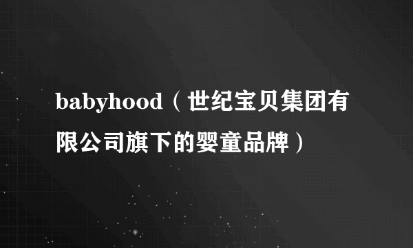 babyhood（世纪宝贝集团有限公司旗下的婴童品牌）