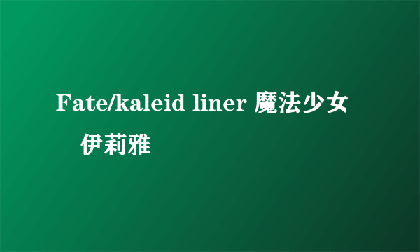 Fate/kaleid liner 魔法少女・伊莉雅