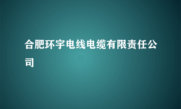 合肥环宇电线电缆有限责任公司