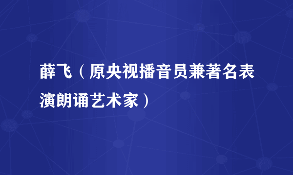 薛飞（原央视播音员兼著名表演朗诵艺术家）