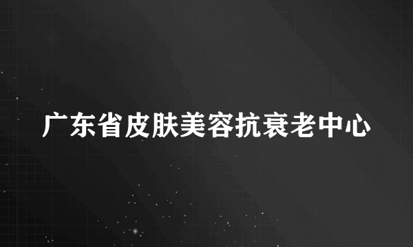 广东省皮肤美容抗衰老中心