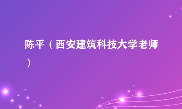 陈平（西安建筑科技大学老师）