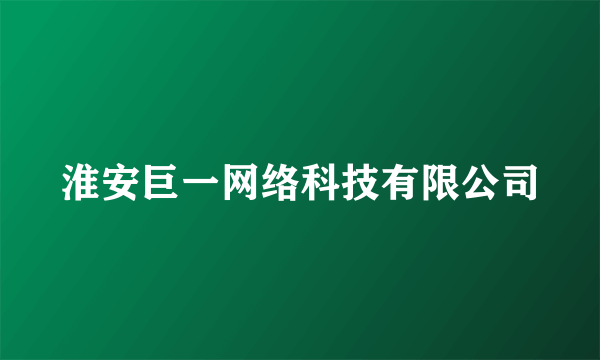 淮安巨一网络科技有限公司