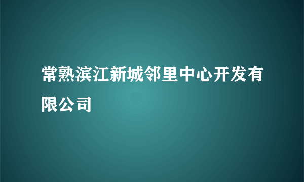 常熟滨江新城邻里中心开发有限公司