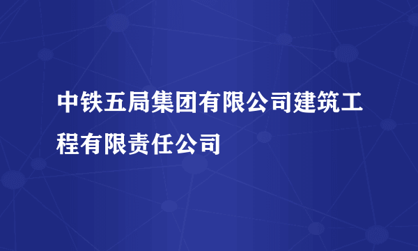 中铁五局集团有限公司建筑工程有限责任公司