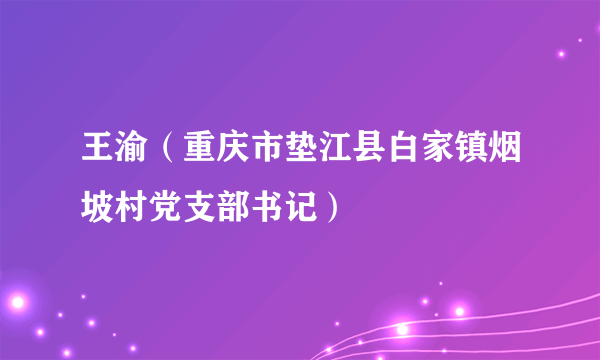 王渝（重庆市垫江县白家镇烟坡村党支部书记）