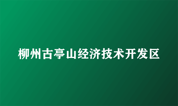 柳州古亭山经济技术开发区