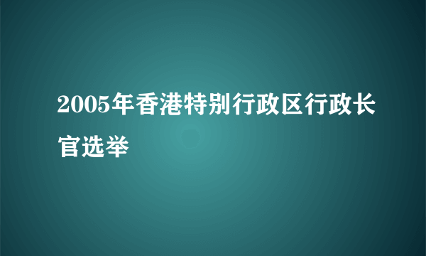 2005年香港特别行政区行政长官选举