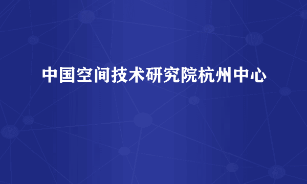 中国空间技术研究院杭州中心