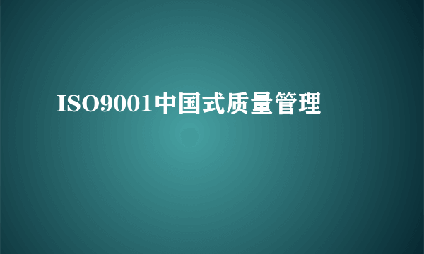 ISO9001中国式质量管理