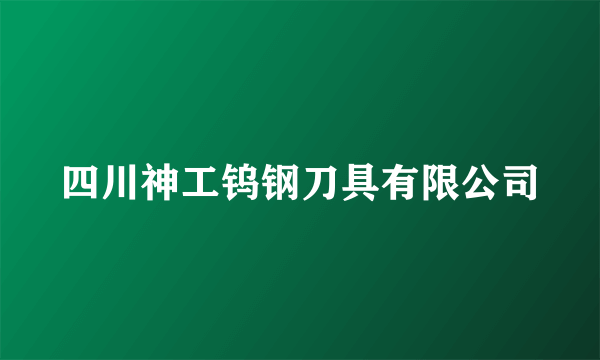 四川神工钨钢刀具有限公司