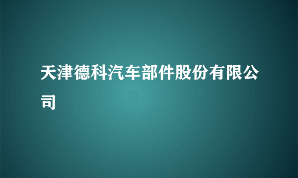 天津德科汽车部件股份有限公司