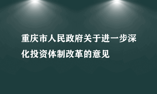 重庆市人民政府关于进一步深化投资体制改革的意见