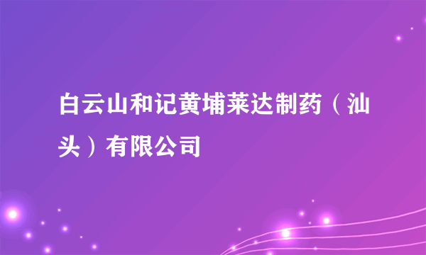 白云山和记黄埔莱达制药（汕头）有限公司