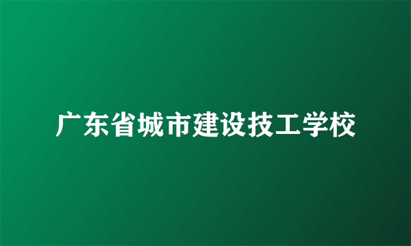 广东省城市建设技工学校