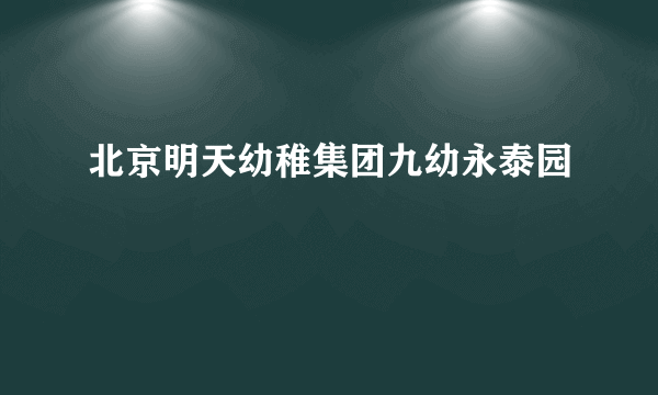 北京明天幼稚集团九幼永泰园