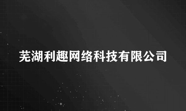 芜湖利趣网络科技有限公司