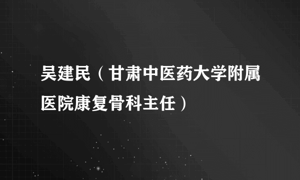 吴建民（甘肃中医药大学附属医院康复骨科主任）