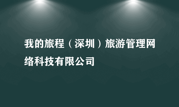 我的旅程（深圳）旅游管理网络科技有限公司