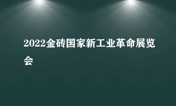 2022金砖国家新工业革命展览会