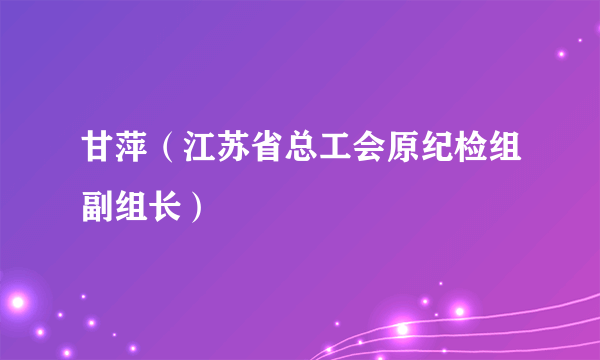 甘萍（江苏省总工会原纪检组副组长）