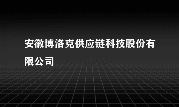 安徽博洛克供应链科技股份有限公司