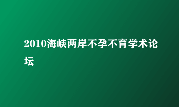 2010海峡两岸不孕不育学术论坛