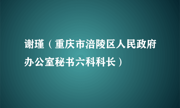 谢瑾（重庆市涪陵区人民政府办公室秘书六科科长）