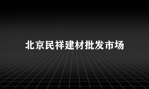 北京民祥建材批发市场