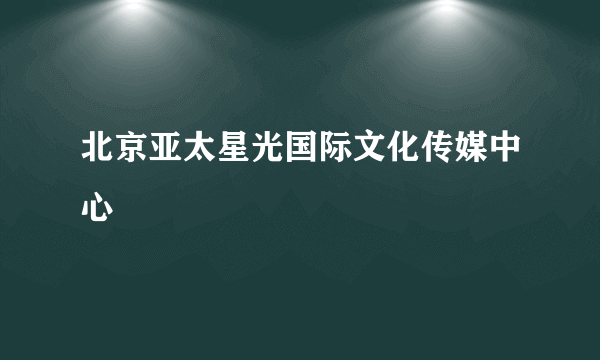 北京亚太星光国际文化传媒中心