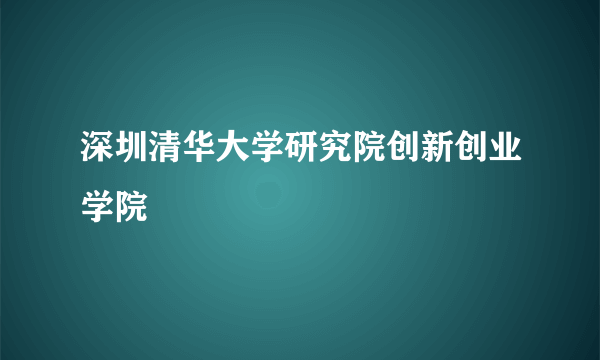 深圳清华大学研究院创新创业学院