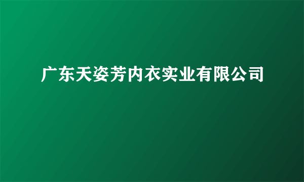 广东天姿芳内衣实业有限公司