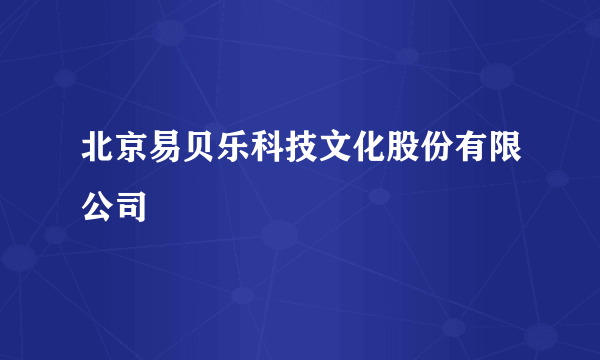 北京易贝乐科技文化股份有限公司