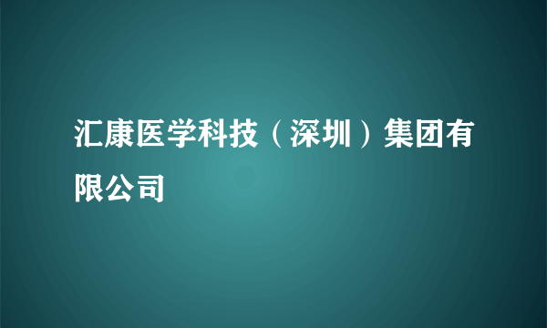 汇康医学科技（深圳）集团有限公司