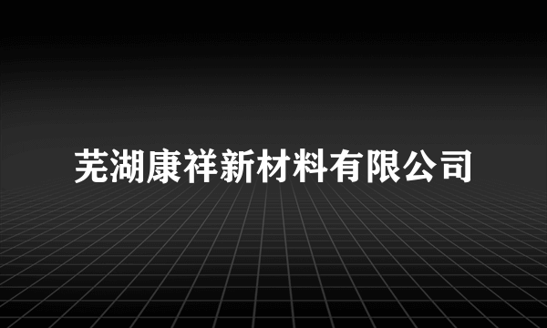 芜湖康祥新材料有限公司