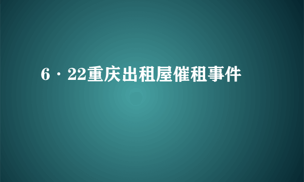 6·22重庆出租屋催租事件