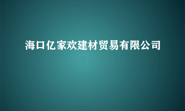 海口亿家欢建材贸易有限公司