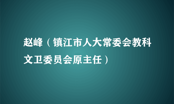 赵峰（镇江市人大常委会教科文卫委员会原主任）