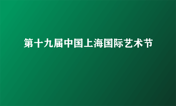 第十九届中国上海国际艺术节