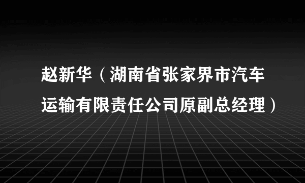 赵新华（湖南省张家界市汽车运输有限责任公司原副总经理）