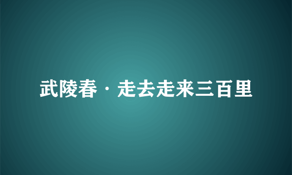 武陵春·走去走来三百里