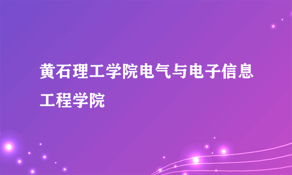 黄石理工学院电气与电子信息工程学院