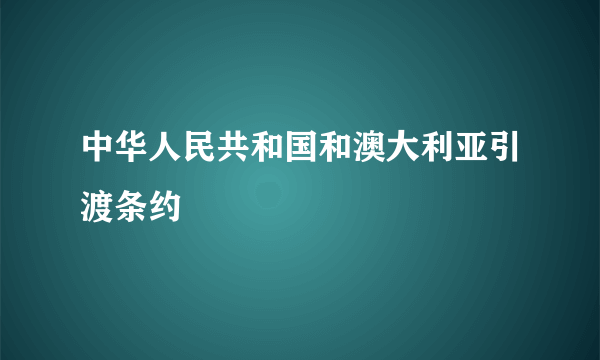 中华人民共和国和澳大利亚引渡条约